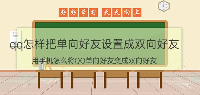 qq怎样把单向好友设置成双向好友 用手机怎么将QQ单向好友变成双向好友？